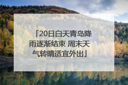 20日白天青岛降雨逐渐结束 周末天气转晴适宜外出